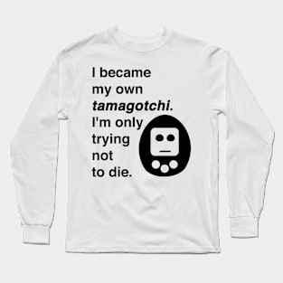 I became my own tamagotchi. I'm only trying not to die. Long Sleeve T-Shirt